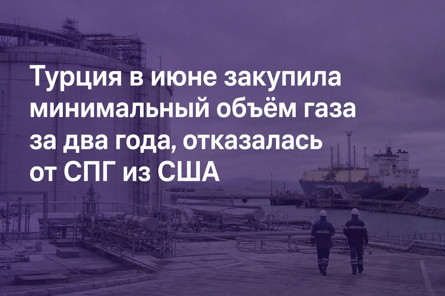 Турция в июне закупила минимальный объём газа за два года, отказалась от СПГ из США